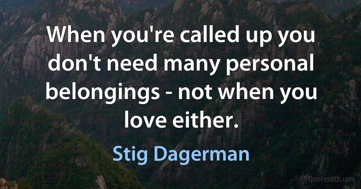 When you're called up you don't need many personal belongings - not when you love either. (Stig Dagerman)