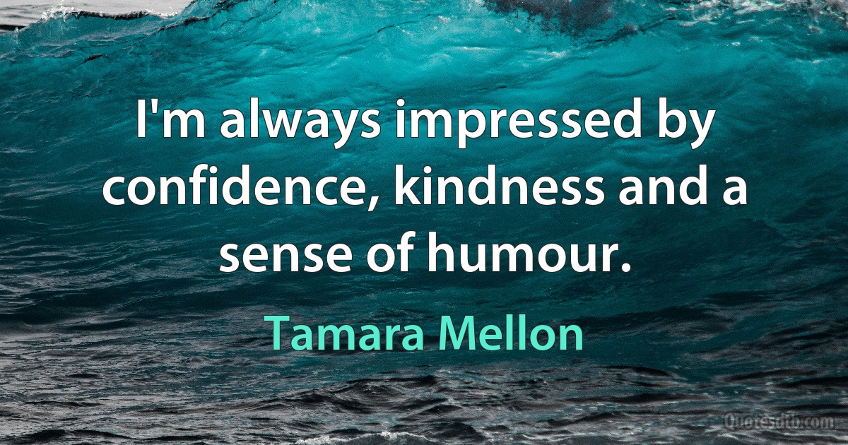 I'm always impressed by confidence, kindness and a sense of humour. (Tamara Mellon)