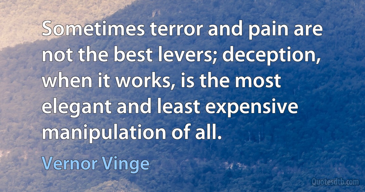 Sometimes terror and pain are not the best levers; deception, when it works, is the most elegant and least expensive manipulation of all. (Vernor Vinge)