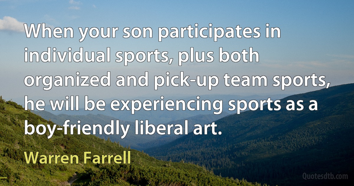 When your son participates in individual sports, plus both organized and pick-up team sports, he will be experiencing sports as a boy-friendly liberal art. (Warren Farrell)