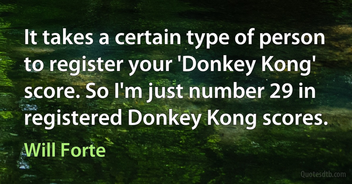 It takes a certain type of person to register your 'Donkey Kong' score. So I'm just number 29 in registered Donkey Kong scores. (Will Forte)