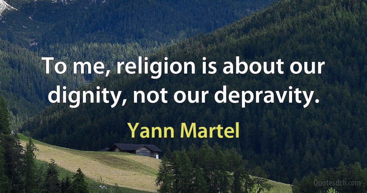 To me, religion is about our dignity, not our depravity. (Yann Martel)