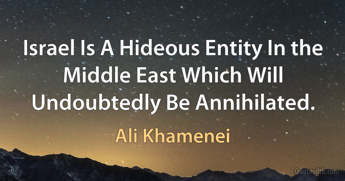 Israel Is A Hideous Entity In the Middle East Which Will Undoubtedly Be Annihilated. (Ali Khamenei)