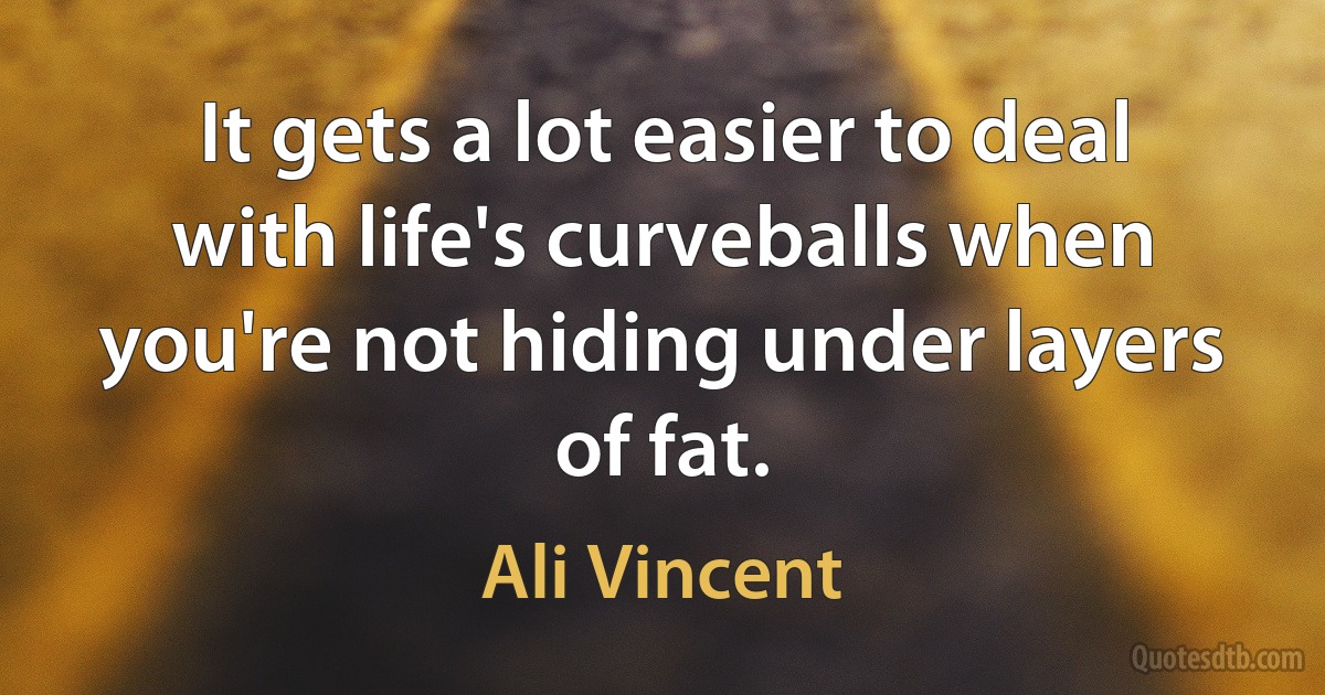 It gets a lot easier to deal with life's curveballs when you're not hiding under layers of fat. (Ali Vincent)