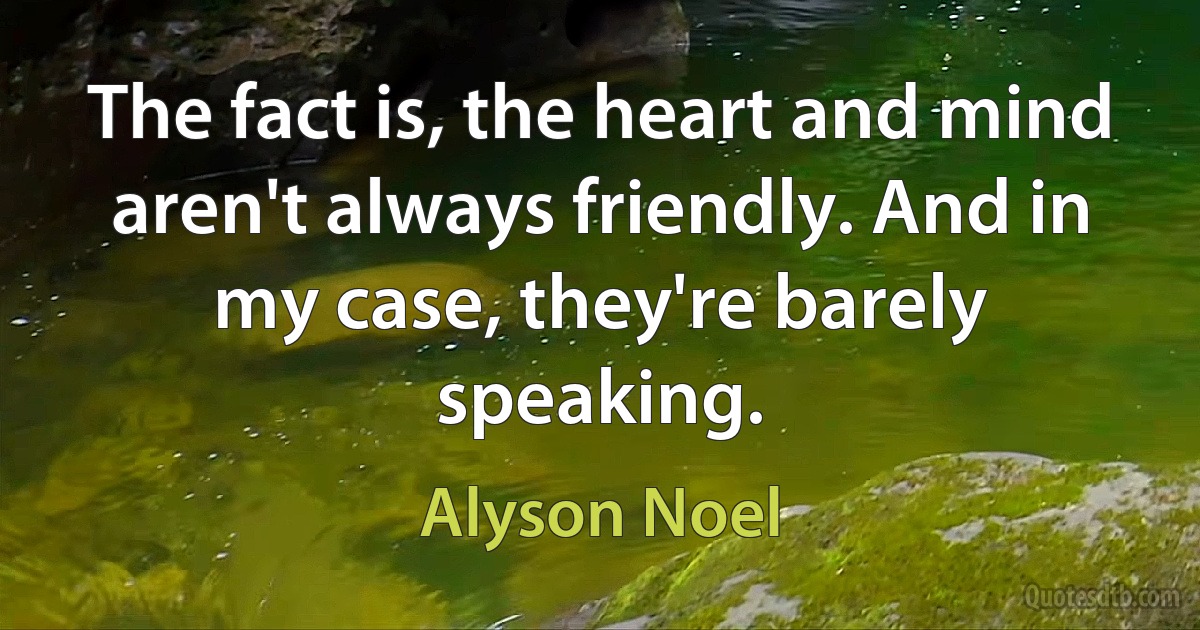 The fact is, the heart and mind aren't always friendly. And in my case, they're barely speaking. (Alyson Noel)