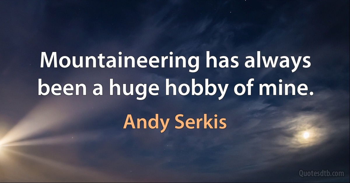 Mountaineering has always been a huge hobby of mine. (Andy Serkis)