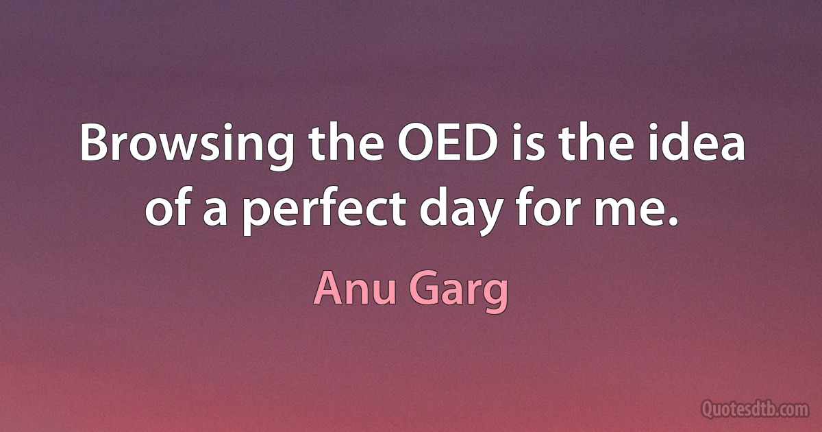 Browsing the OED is the idea of a perfect day for me. (Anu Garg)