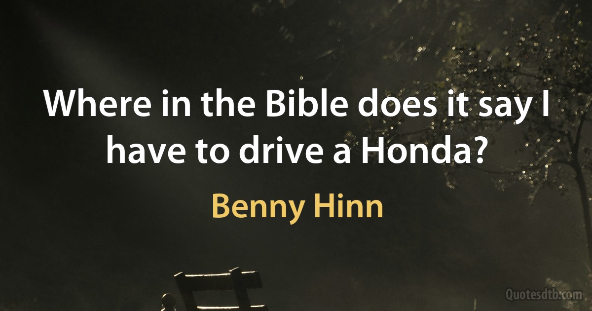 Where in the Bible does it say I have to drive a Honda? (Benny Hinn)