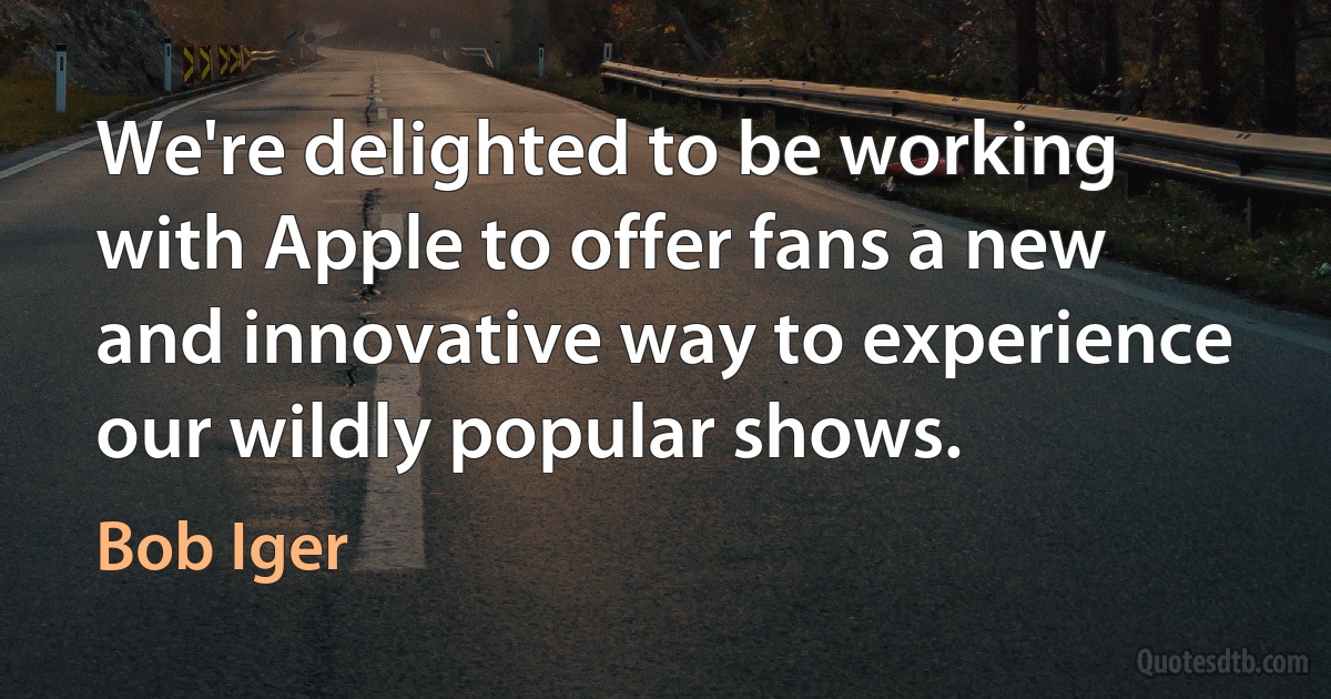 We're delighted to be working with Apple to offer fans a new and innovative way to experience our wildly popular shows. (Bob Iger)