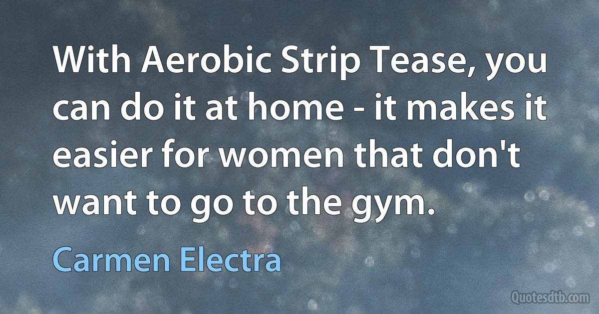 With Aerobic Strip Tease, you can do it at home - it makes it easier for women that don't want to go to the gym. (Carmen Electra)