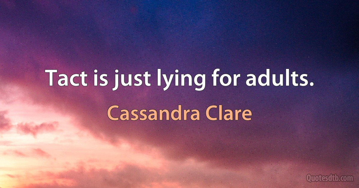 Tact is just lying for adults. (Cassandra Clare)