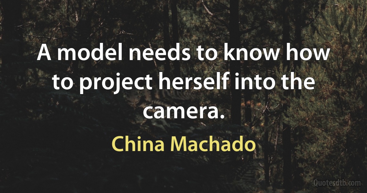 A model needs to know how to project herself into the camera. (China Machado)