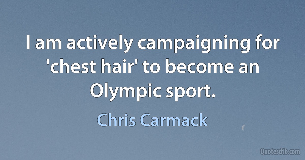 I am actively campaigning for 'chest hair' to become an Olympic sport. (Chris Carmack)