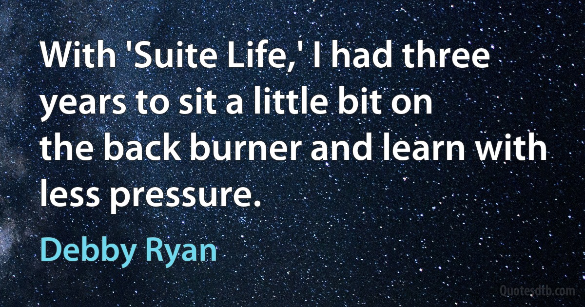 With 'Suite Life,' I had three years to sit a little bit on the back burner and learn with less pressure. (Debby Ryan)