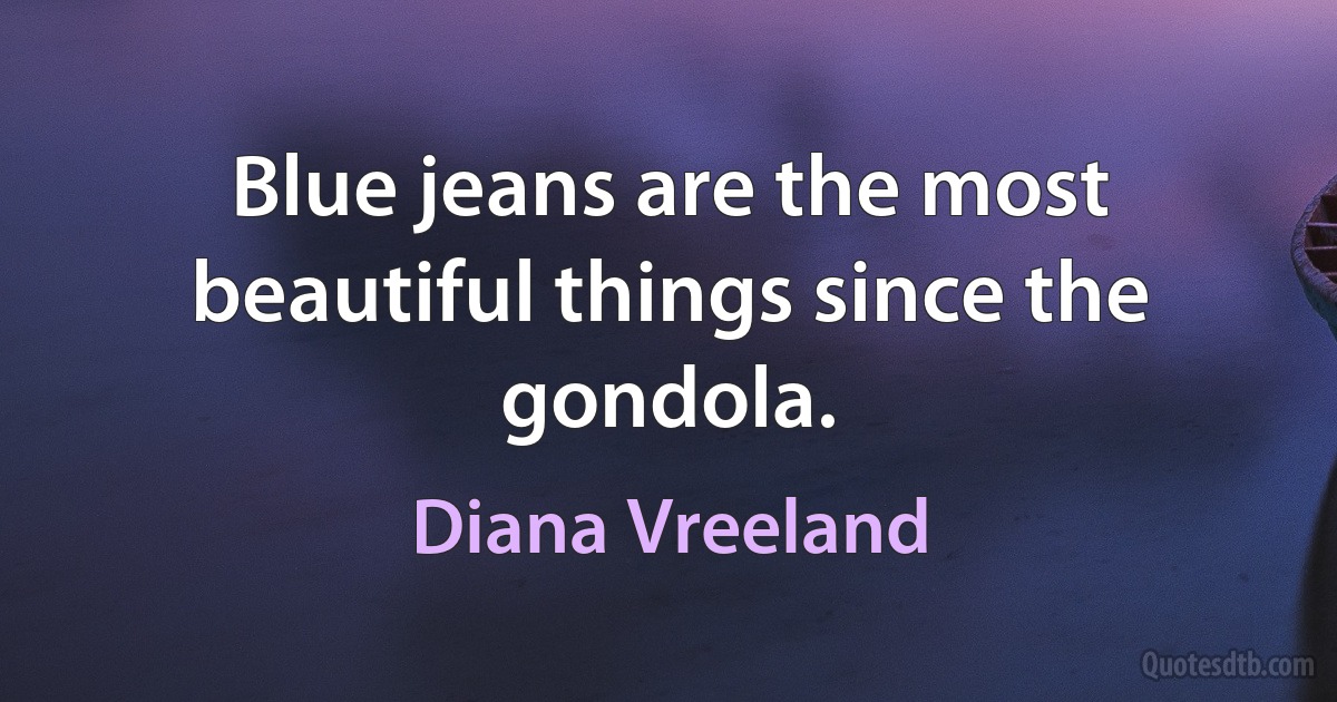 Blue jeans are the most beautiful things since the gondola. (Diana Vreeland)