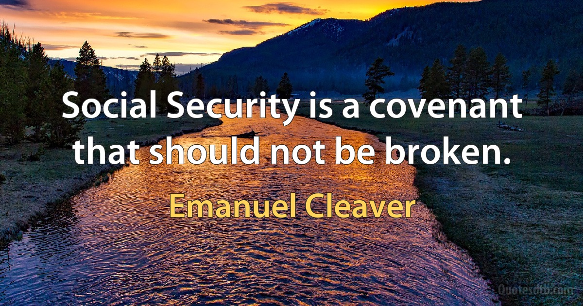 Social Security is a covenant that should not be broken. (Emanuel Cleaver)