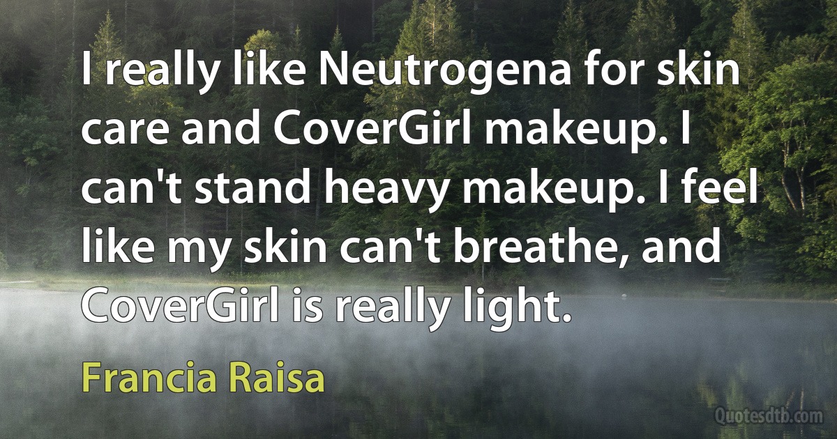 I really like Neutrogena for skin care and CoverGirl makeup. I can't stand heavy makeup. I feel like my skin can't breathe, and CoverGirl is really light. (Francia Raisa)