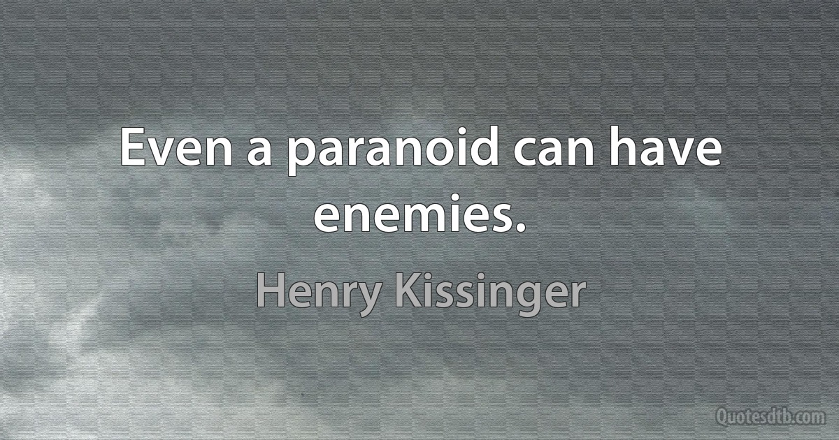 Even a paranoid can have enemies. (Henry Kissinger)