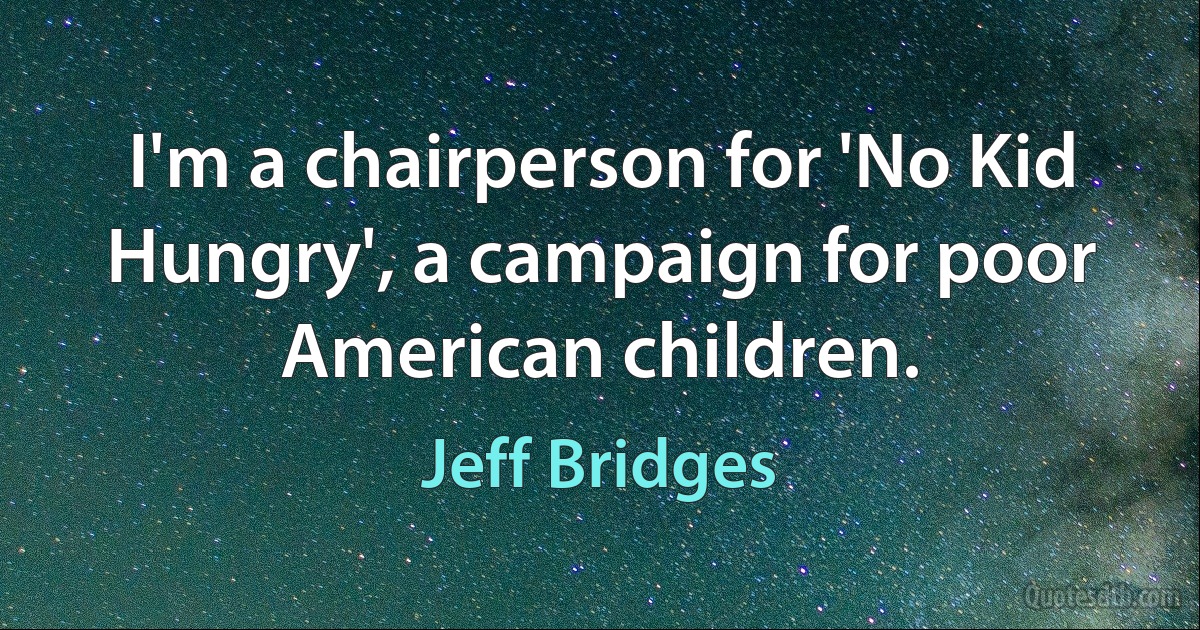 I'm a chairperson for 'No Kid Hungry', a campaign for poor American children. (Jeff Bridges)