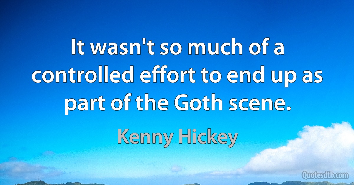 It wasn't so much of a controlled effort to end up as part of the Goth scene. (Kenny Hickey)