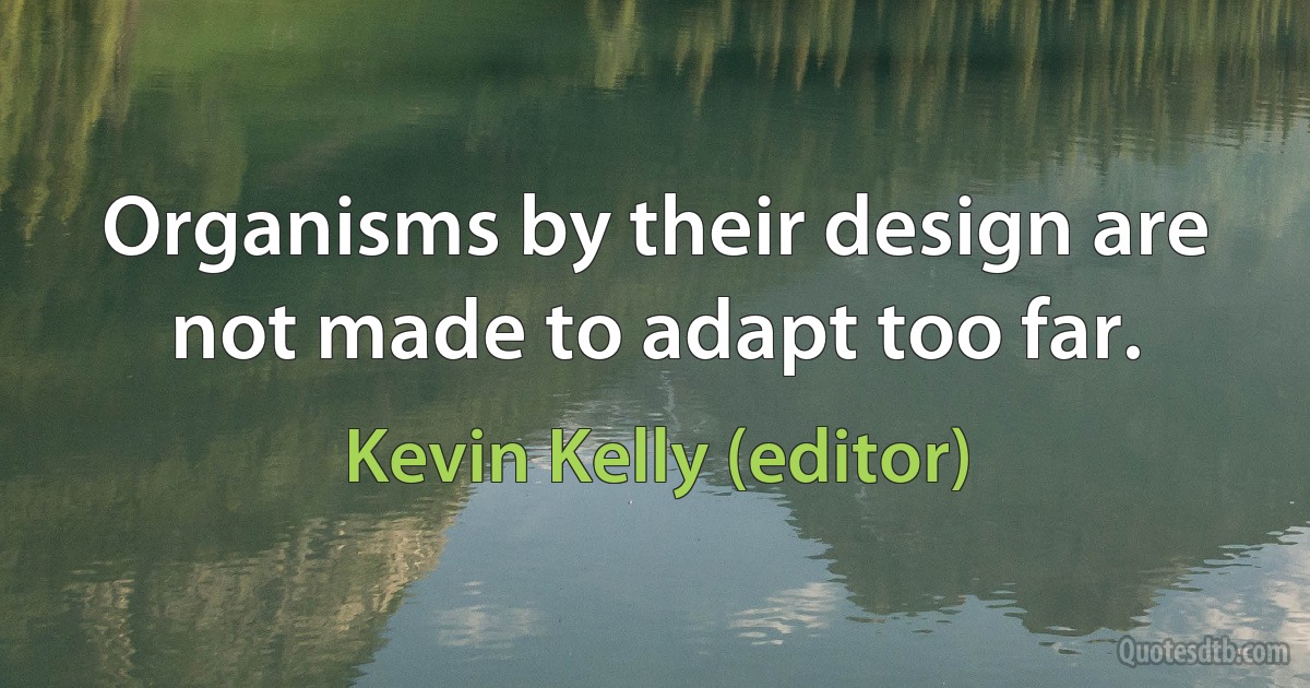 Organisms by their design are not made to adapt too far. (Kevin Kelly (editor))