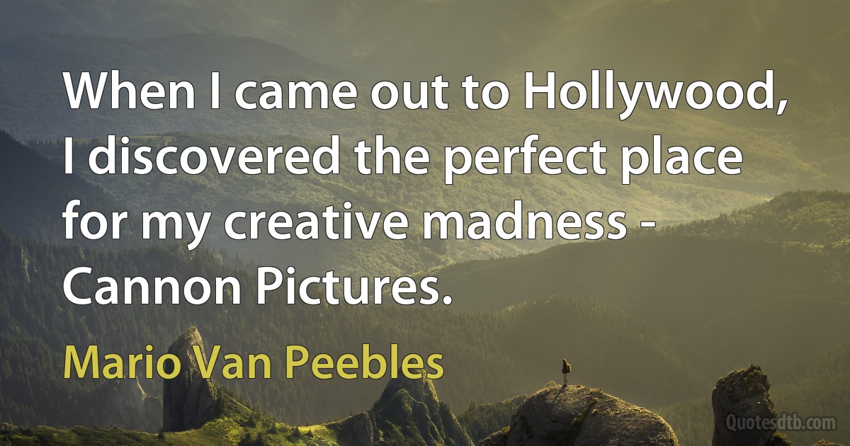 When I came out to Hollywood, I discovered the perfect place for my creative madness - Cannon Pictures. (Mario Van Peebles)