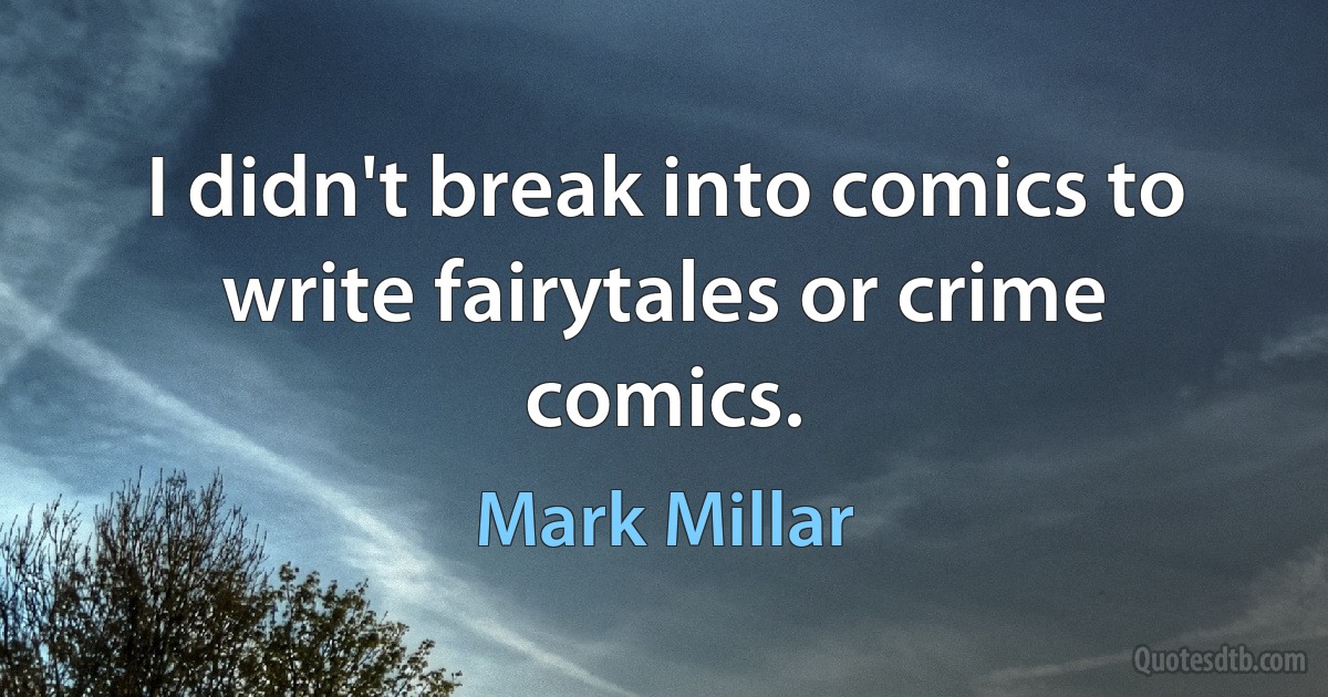 I didn't break into comics to write fairytales or crime comics. (Mark Millar)