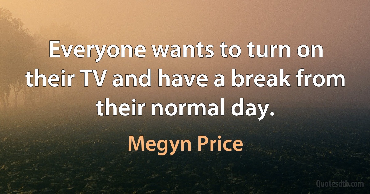 Everyone wants to turn on their TV and have a break from their normal day. (Megyn Price)