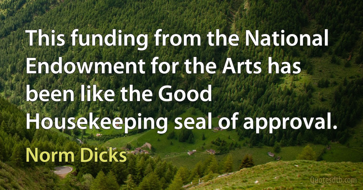 This funding from the National Endowment for the Arts has been like the Good Housekeeping seal of approval. (Norm Dicks)