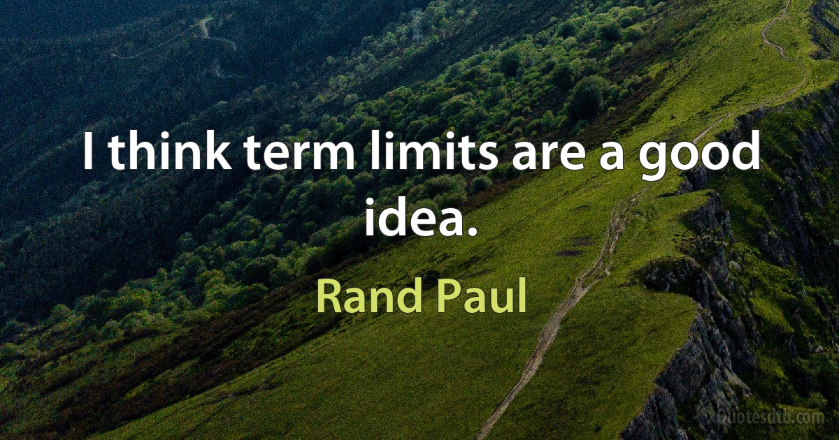 I think term limits are a good idea. (Rand Paul)