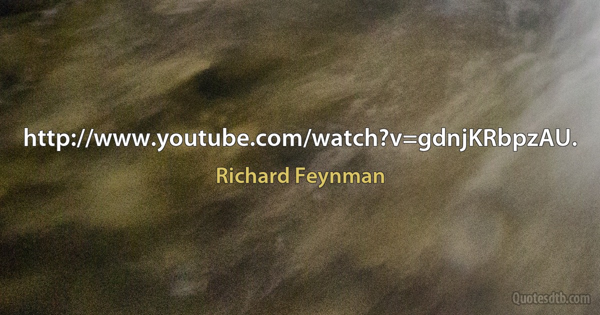 http://www.youtube.com/watch?v=gdnjKRbpzAU. (Richard Feynman)