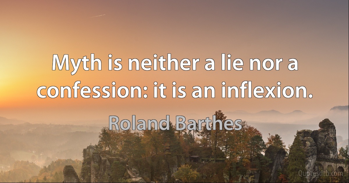 Myth is neither a lie nor a confession: it is an inflexion. (Roland Barthes)