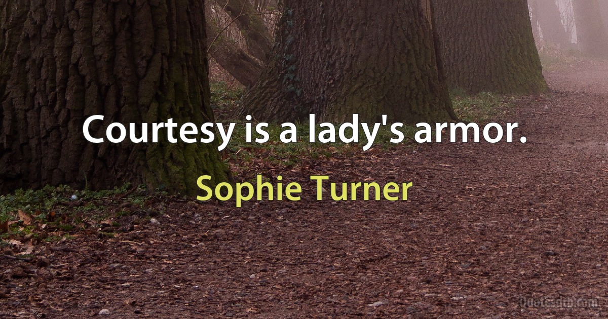 Courtesy is a lady's armor. (Sophie Turner)