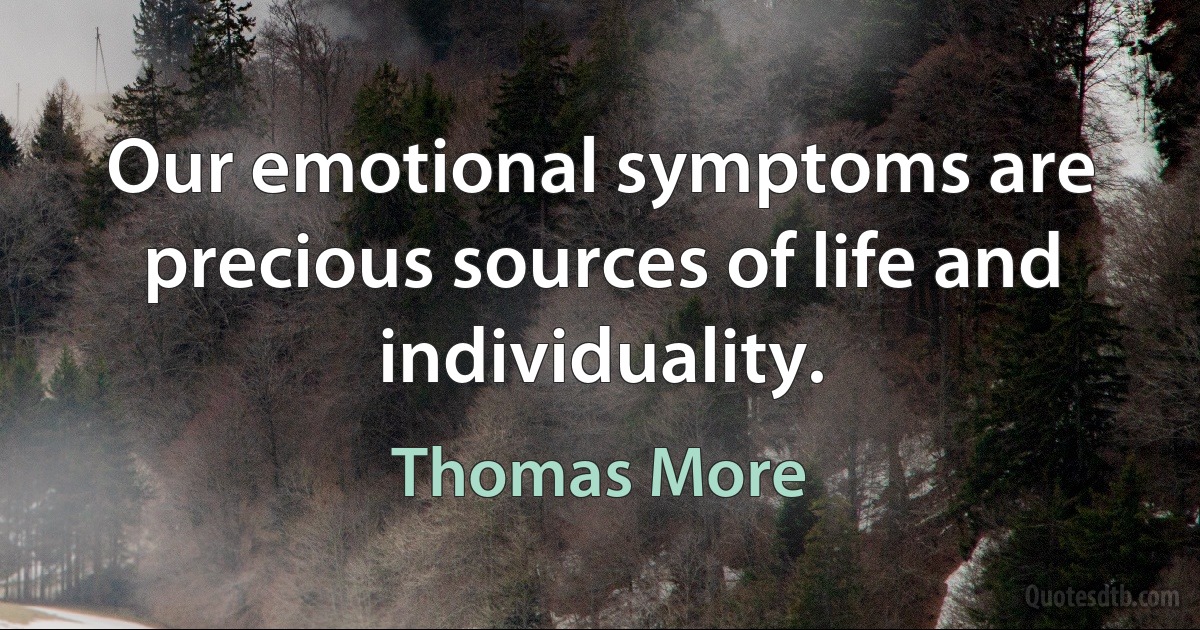 Our emotional symptoms are precious sources of life and individuality. (Thomas More)