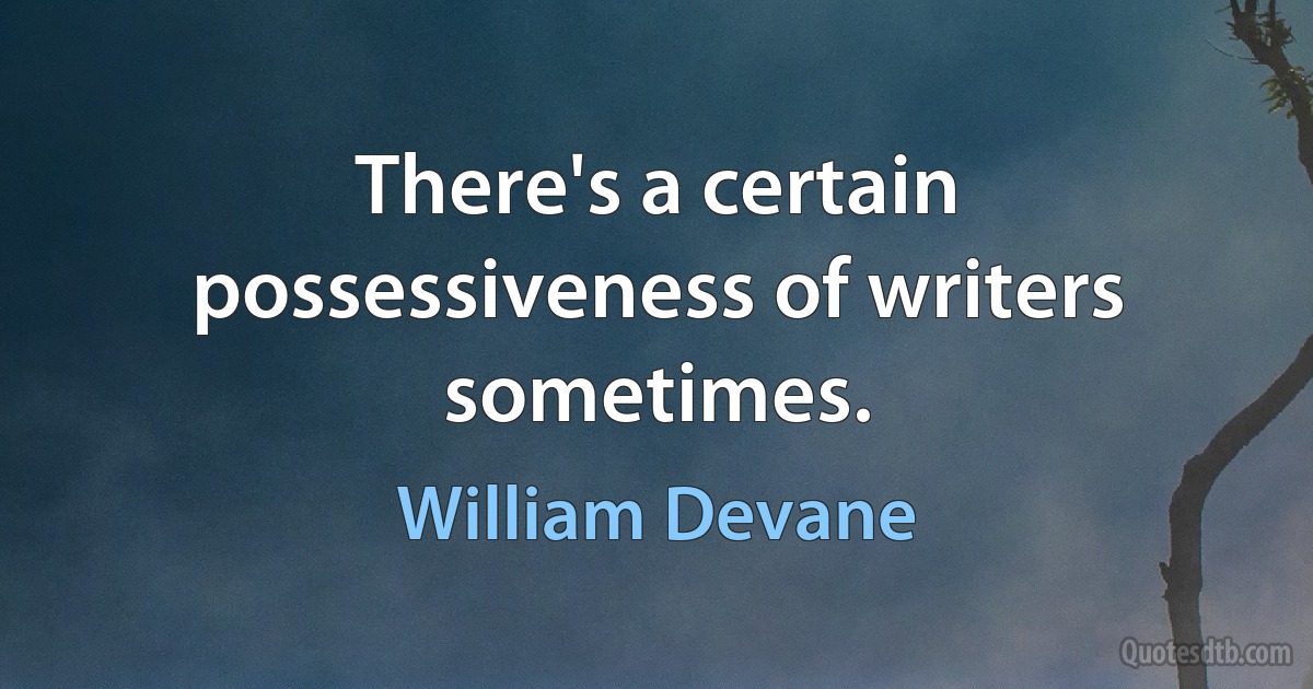 There's a certain possessiveness of writers sometimes. (William Devane)