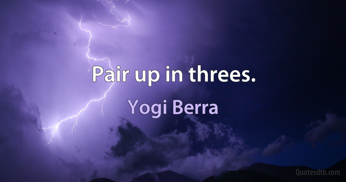 Pair up in threes. (Yogi Berra)