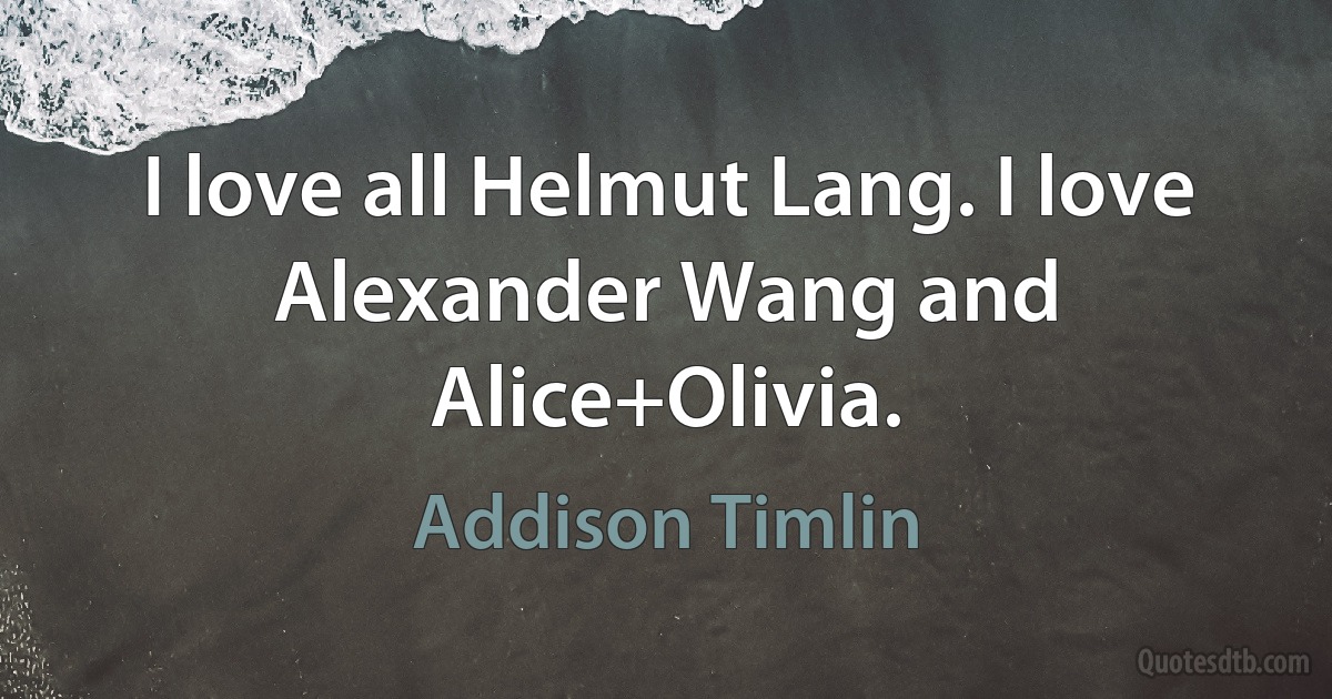 I love all Helmut Lang. I love Alexander Wang and Alice+Olivia. (Addison Timlin)