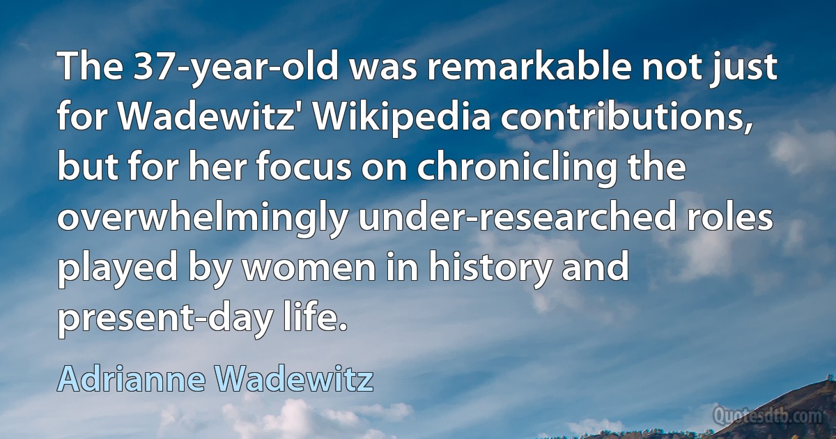 The 37-year-old was remarkable not just for Wadewitz' Wikipedia contributions, but for her focus on chronicling the overwhelmingly under-researched roles played by women in history and present-day life. (Adrianne Wadewitz)