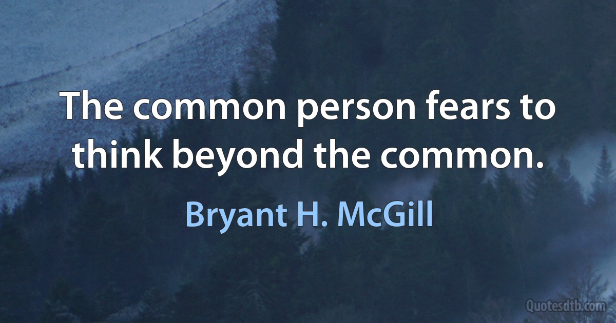 The common person fears to think beyond the common. (Bryant H. McGill)