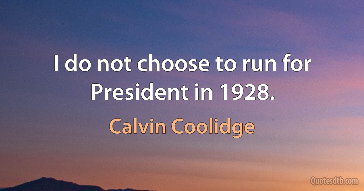 I do not choose to run for President in 1928. (Calvin Coolidge)