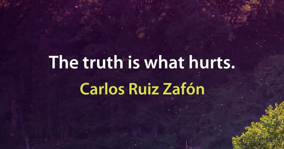 The truth is what hurts. (Carlos Ruiz Zafón)