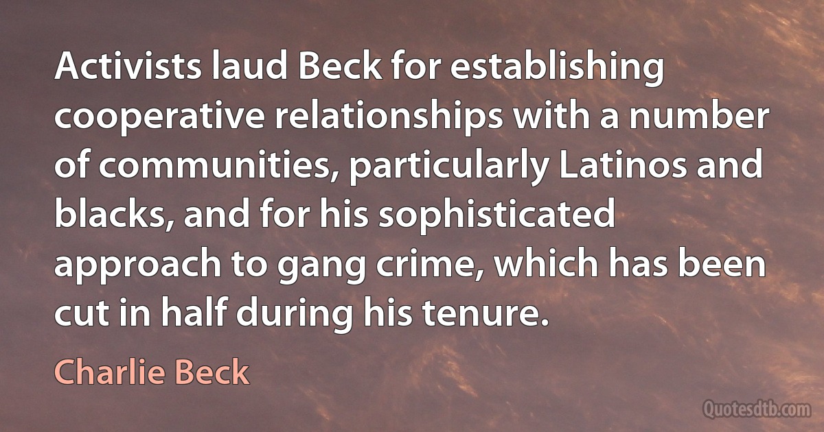 Activists laud Beck for establishing cooperative relationships with a number of communities, particularly Latinos and blacks, and for his sophisticated approach to gang crime, which has been cut in half during his tenure. (Charlie Beck)