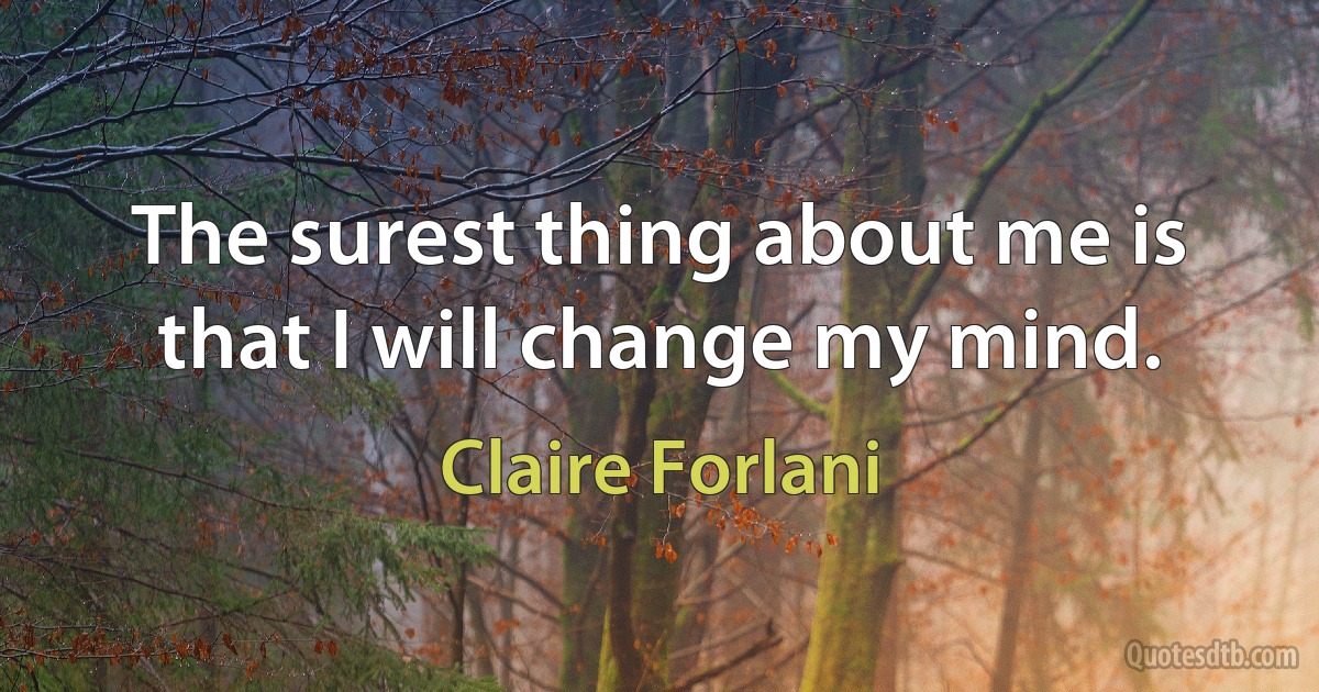 The surest thing about me is that I will change my mind. (Claire Forlani)