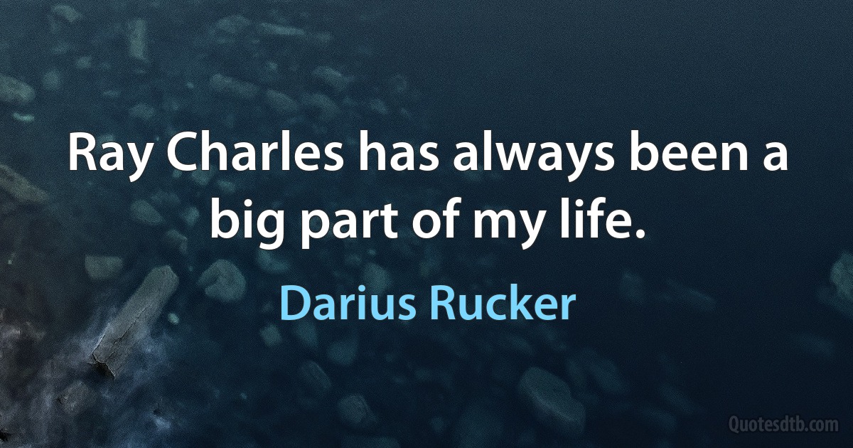 Ray Charles has always been a big part of my life. (Darius Rucker)