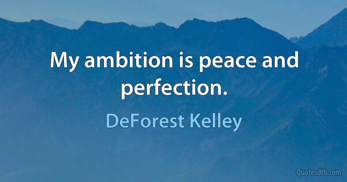 My ambition is peace and perfection. (DeForest Kelley)