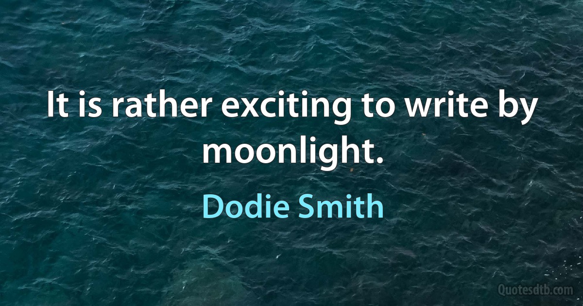 It is rather exciting to write by moonlight. (Dodie Smith)