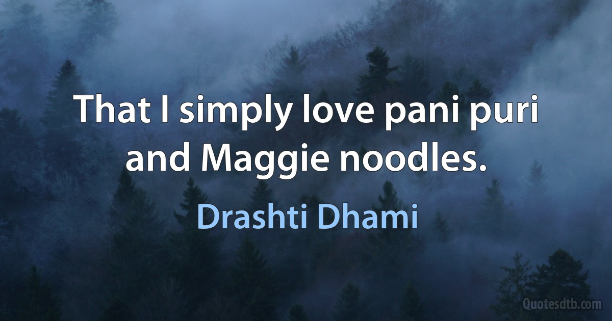 That I simply love pani puri and Maggie noodles. (Drashti Dhami)