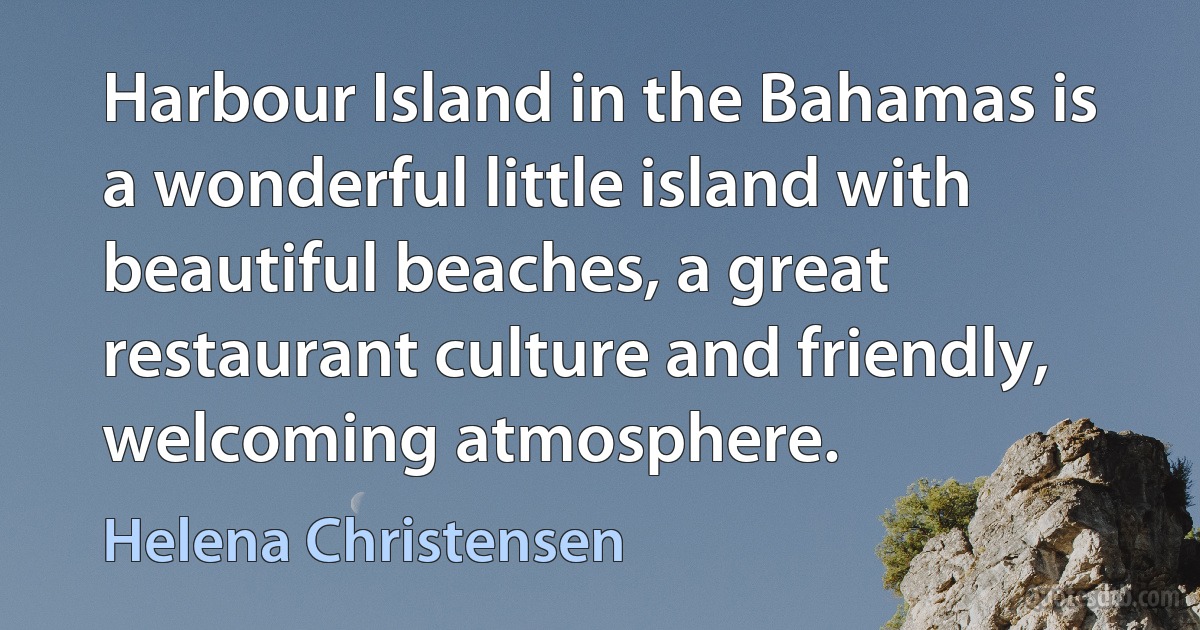 Harbour Island in the Bahamas is a wonderful little island with beautiful beaches, a great restaurant culture and friendly, welcoming atmosphere. (Helena Christensen)