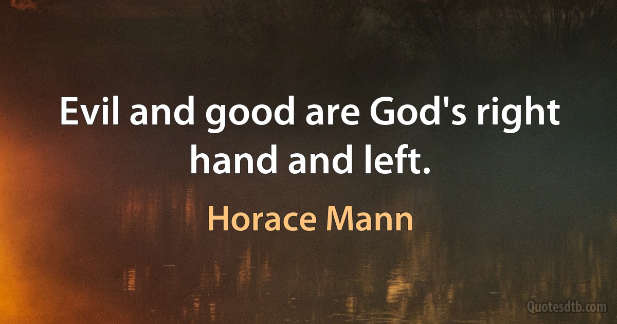 Evil and good are God's right hand and left. (Horace Mann)