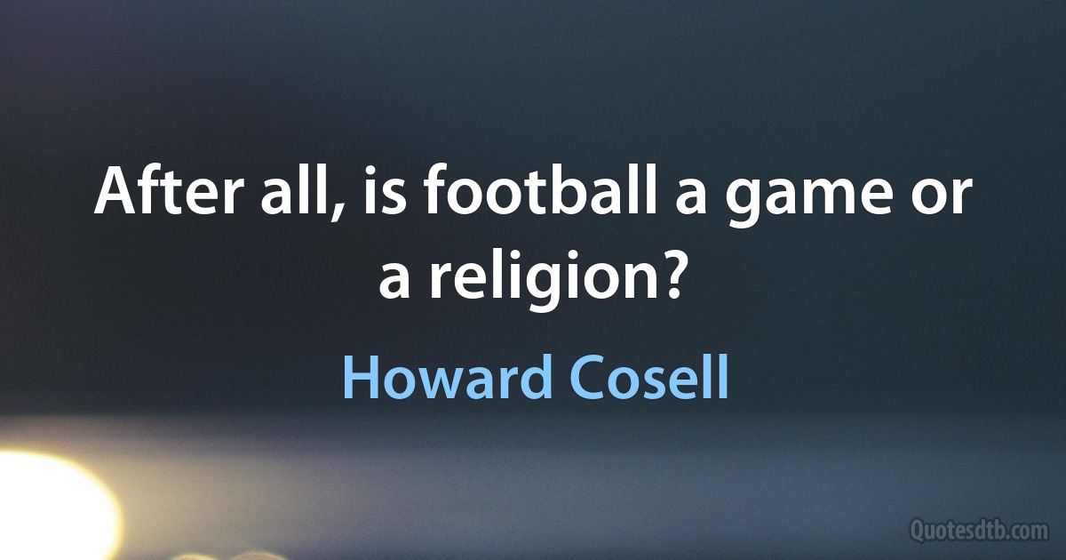 After all, is football a game or a religion? (Howard Cosell)